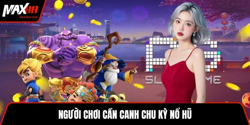 Người chơi cần canh chu kỳ nổ hũ