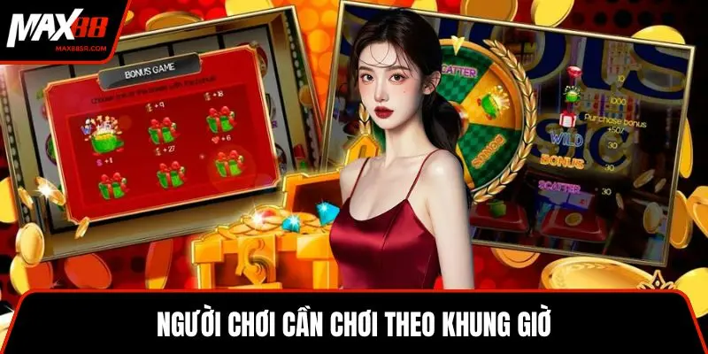 Người chơi cần chơi theo khung giờ
