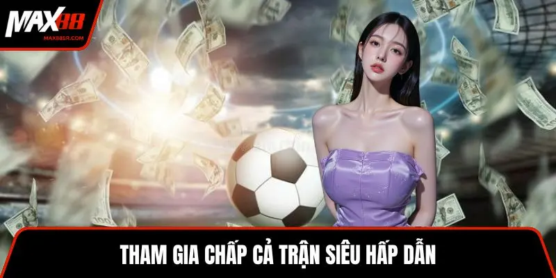 Tham gia chấp cả trận siêu hấp dẫn
